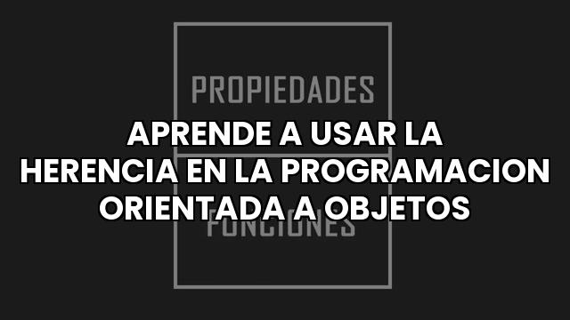 Aprende A Usar La Herencia En La Programacion Orientada A Objetos