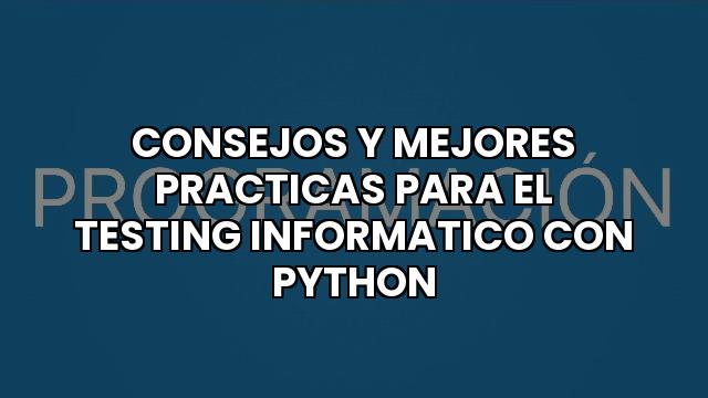 Consejos Y Mejores Practicas Para El Testing Informatico Con Python