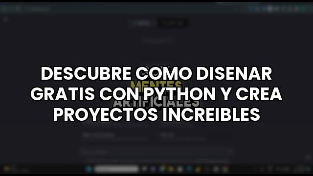 Descubre Como Disenar Gratis Con Python Y Crea Proyectos Increibles