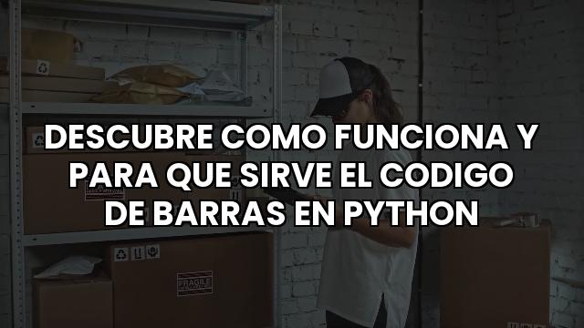 Descubre Como Funciona Y Para Que Sirve El Codigo De Barras En Python
