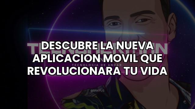 Descubre La Nueva Aplicacion Movil Que Revolucionara Tu Vida