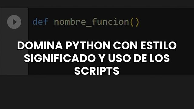 Domina Python Con Estilo Significado Y Uso De Los Scripts