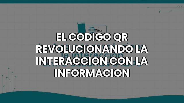 El Codigo Qr Revolucionando La Interaccion Con La Informacion