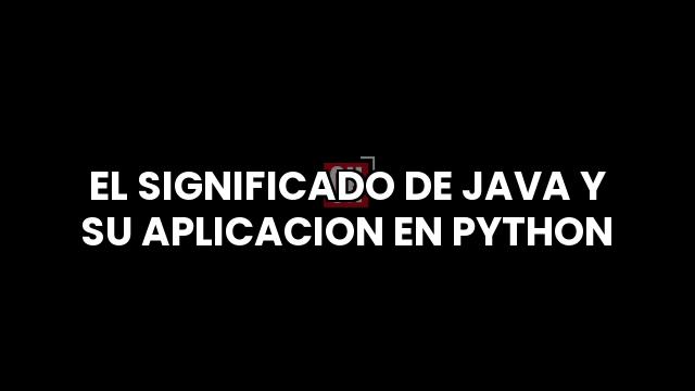 El Significado De Java Y Su Aplicacion En Python