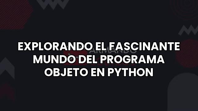 Explorando El Fascinante Mundo Del Programa Objeto En Python