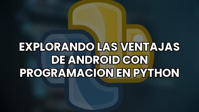 Explorando Las Ventajas De Android Con Programacion En Python