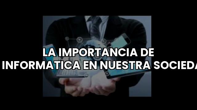 La importancia de la informática en nuestra sociedad