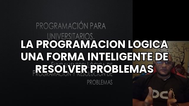 La Programacion Logica Una Forma Inteligente De Resolver Problemas