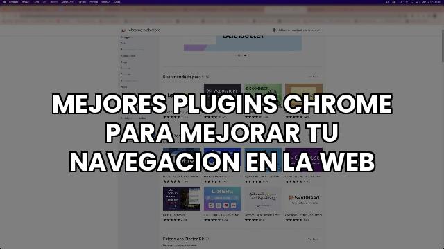 Mejores Plugins Chrome Para Mejorar Tu Navegacion En La Web