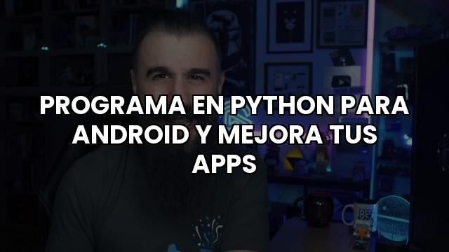 Programa En Python Para Android Y Mejora Tus Apps